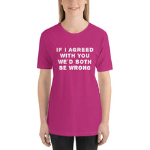 Load image into Gallery viewer, If I agreed with you... Unisex T-Shirt