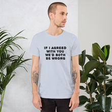 Load image into Gallery viewer, If I agreed with you... Unisex T-Shirt