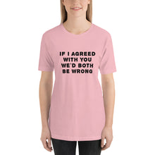 Load image into Gallery viewer, If I agreed with you... Unisex T-Shirt