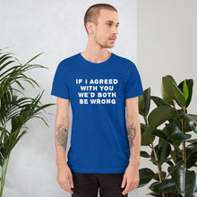 Load image into Gallery viewer, If I agreed with you... Unisex T-Shirt