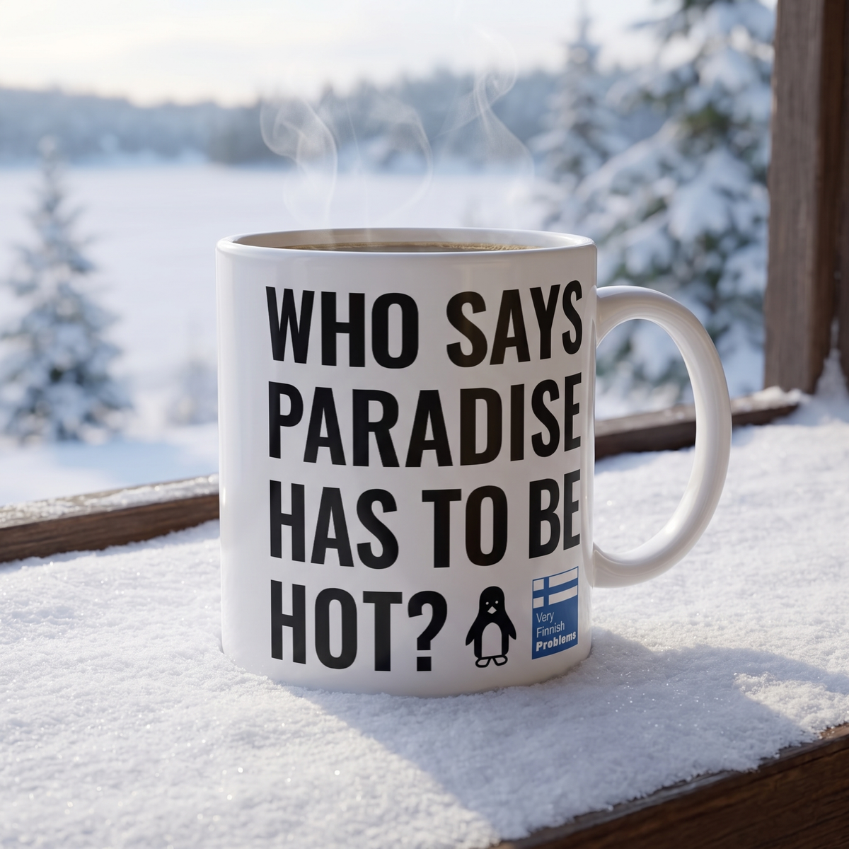 Who Says Paradise Has to Be Hot mug steaming on a snowy cabin windowsill above a frozen lake, Very Finnish Problems