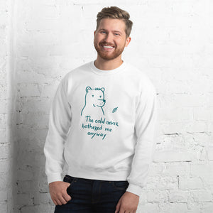 The cold never bothered me Unisex Sweatshirt