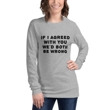 Load image into Gallery viewer, If I agreed with you... Unisex Long Sleeve Tee
