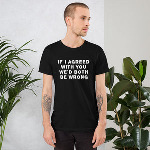 If I agreed with you... Unisex T-Shirt